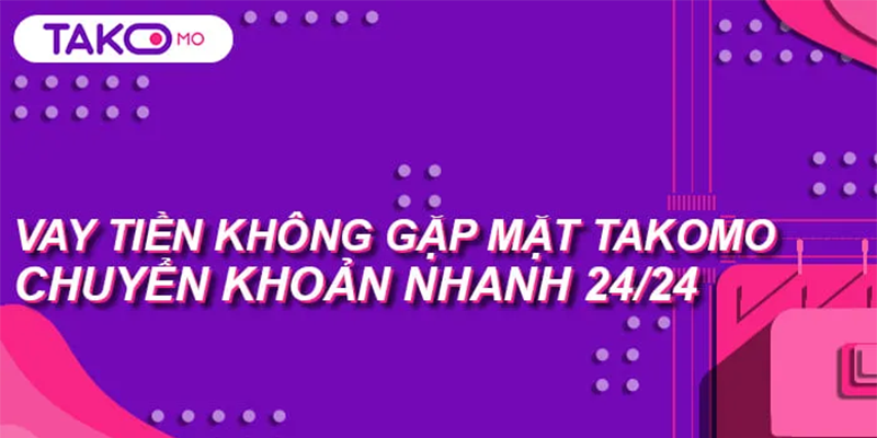 Vay tiền Takomo – Duyệt nhanh chỉ cần CCCD, hỗ trợ tối đa đến 10 triệu đồng